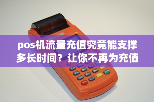 pos机流量充值究竟能支撑多长时间?让你不再为充值频繁而烦恼! pos机流量充值究竟能支撑多长时间?让你不再为充值频繁而烦恼!