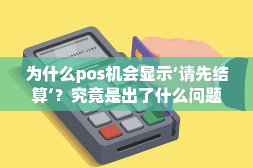 为什么pos机会显示‘请先结算’?究竟是出了什么问题? 为什么pos机会显示‘请先结算’?究竟是出了什么问题?