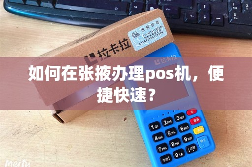 如何在张掖办理pos机,便捷快速? 如何在张掖办理pos机,便捷快速?