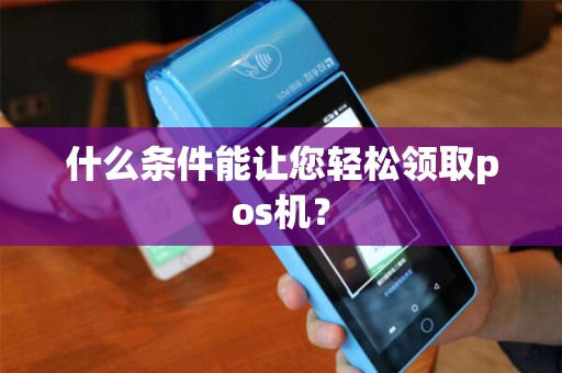什么条件能让您轻松领取pos机？