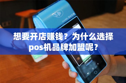 想要开店赚钱?为什么选择pos机品牌加盟呢? 想要开店赚钱?为什么选择pos机品牌加盟呢?