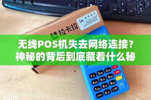 无线POS机失去网络连接？神秘的背后到底藏着什么秘密？