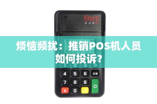 烦恼频扰：推销POS机人员如何投诉？