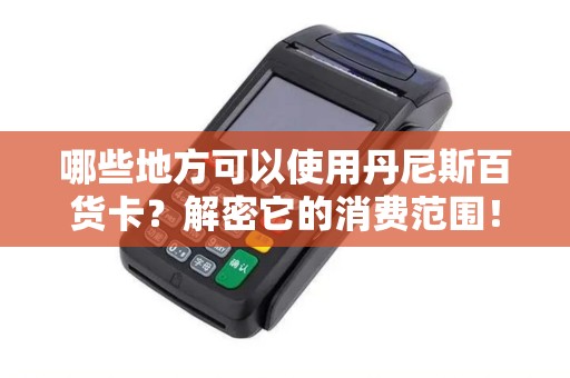 哪些地方可以使用丹尼斯百货卡?解密它的消费范围! 哪些地方可以使用丹尼斯百货卡?解密它的消费范围!