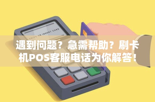 遇到问题?急需帮助?刷卡机POS客服电话为你解答! 遇到问题?急需帮助?刷卡机POS客服电话为你解答!