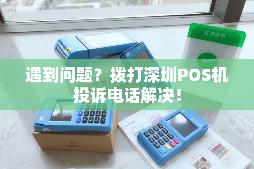 遇到问题?拨打深圳POS机投诉电话解决! 遇到问题?拨打深圳POS机投诉电话解决!