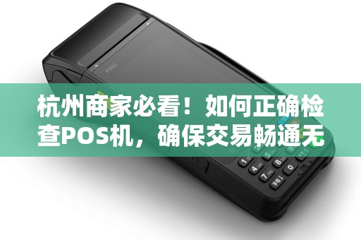 杭州商家必看!如何正确检查POS机,确保交易畅通无阻? 杭州商家必看!如何正确检查POS机,确保交易畅通无阻?