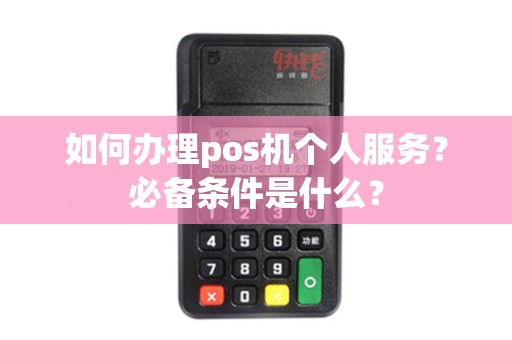 如何办理pos机个人服务?必备条件是什么? 如何办理pos机个人服务?必备条件是什么?