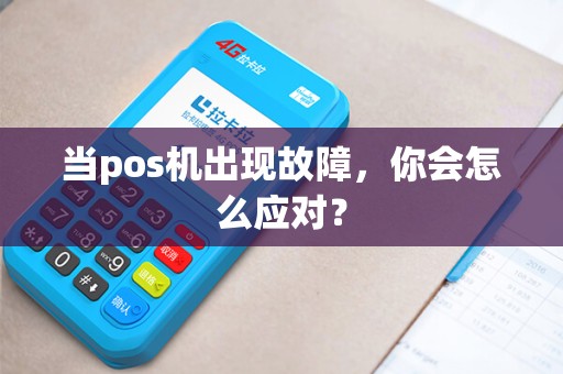 当pos机出现故障,你会怎么应对? 当pos机出现故障,你会怎么应对?