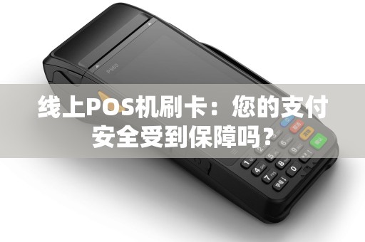 线上POS机刷卡:您的支付安全受到保障吗? 线上POS机刷卡:您的支付安全受到保障吗?