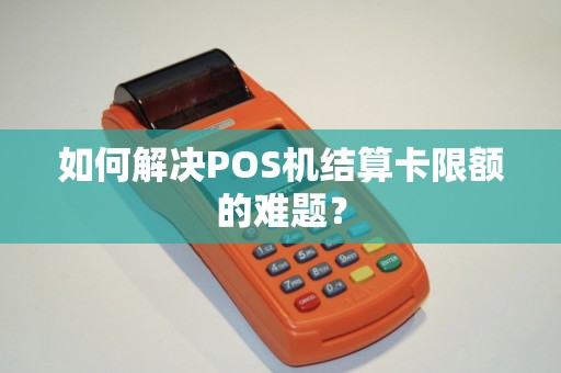 如何解决POS机结算卡限额的难题? 如何解决POS机结算卡限额的难题?