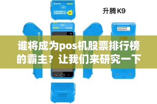谁将成为pos机股票排行榜的霸主?让我们来研究一下! 谁将成为pos机股票排行榜的霸主?让我们来研究一下!