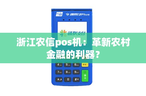 浙江农信pos机:革新农村金融的利器? 浙江农信pos机:革新农村金融的利器?