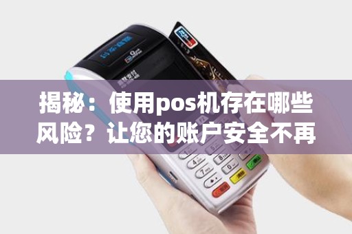 揭秘:使用pos机存在哪些风险?让您的账户安全不再受威胁! 揭秘:使用pos机存在哪些风险?让您的账户安全不再受威胁!