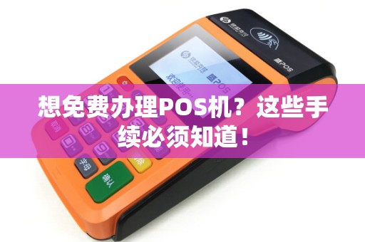 想免费办理POS机?这些手续必须知道! 想免费办理POS机?这些手续必须知道!
