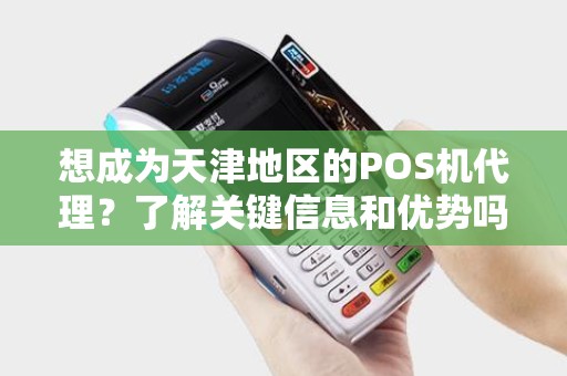 想成为天津地区的POS机代理?了解关键信息和优势吗? 想成为天津地区的POS机代理?了解关键信息和优势吗?