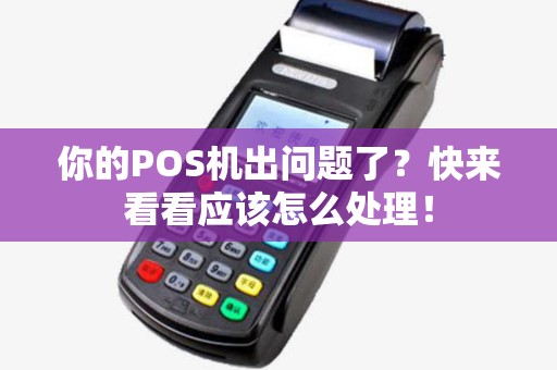 你的POS机出问题了?快来看看应该怎么处理! 你的POS机出问题了?快来看看应该怎么处理!