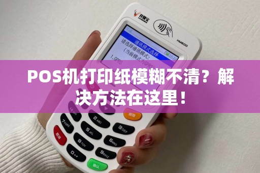POS机打印纸模糊不清?解决方法在这里! POS机打印纸模糊不清?解决方法在这里!