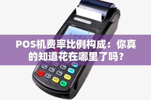 POS机费率比例构成:你真的知道花在哪里了吗? POS机费率比例构成:你真的知道花在哪里了吗?