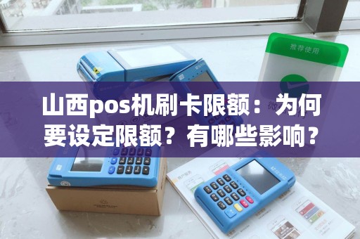 山西pos机刷卡限额:为何要设定限额?有哪些影响?如何解决? 山西pos机刷卡限额:为何要设定限额?有哪些影响?如何解决?