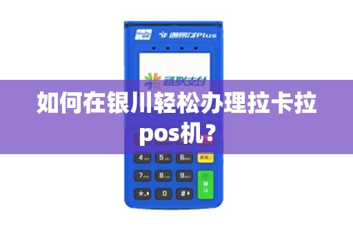 如何在银川轻松办理拉卡拉pos机? 如何在银川轻松办理拉卡拉pos机?