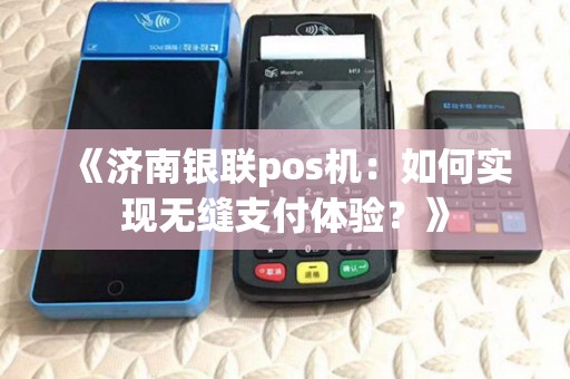 《济南银联pos机:如何实现无缝支付体验?》 《济南银联pos机:如何实现无缝支付体验?》