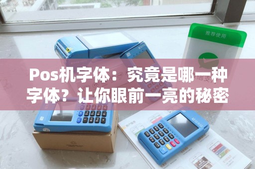 Pos机字体:究竟是哪一种字体?让你眼前一亮的秘密揭晓! Pos机字体:究竟是哪一种字体?让你眼前一亮的秘密揭晓!