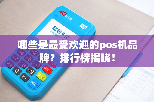 哪些是最受欢迎的pos机品牌?排行榜揭晓! 哪些是最受欢迎的pos机品牌?排行榜揭晓!