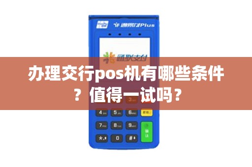 办理交行pos机有哪些条件？值得一试吗？