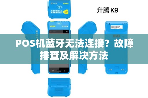 POS机蓝牙无法连接?故障排查及解决方法 POS机蓝牙无法连接?故障排查及解决方法
