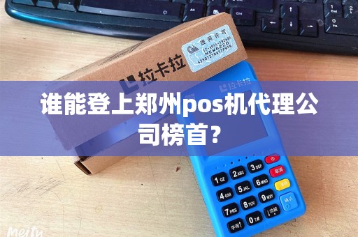 谁能登上郑州pos机代理公司榜首? 谁能登上郑州pos机代理公司榜首?