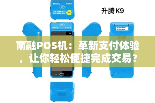 南融POS机:革新支付体验,让你轻松便捷完成交易? 南融POS机:革新支付体验,让你轻松便捷完成交易?