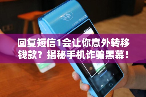 回复短信1会让你意外转移钱款?揭秘手机诈骗黑幕! 回复短信1会让你意外转移钱款?揭秘手机诈骗黑幕!
