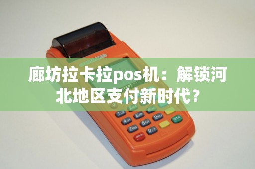 廊坊拉卡拉pos机:解锁河北地区支付新时代? 廊坊拉卡拉pos机:解锁河北地区支付新时代?
