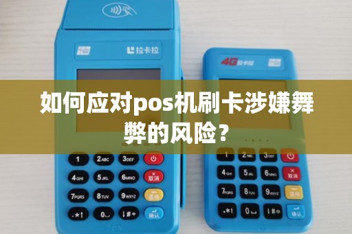如何应对pos机刷卡涉嫌舞弊的风险？