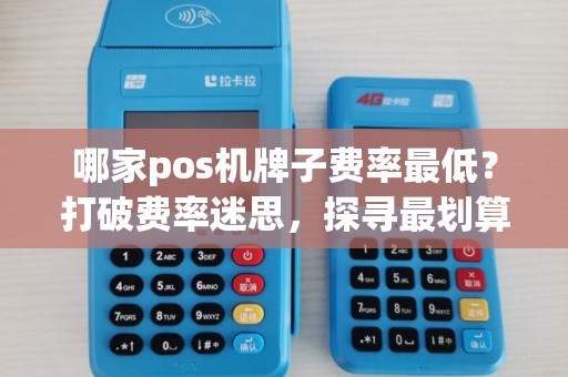 哪家pos机牌子费率最低?打破费率迷思,探寻最划算的选择! 哪家pos机牌子费率最低?打破费率迷思,探寻最划算的选择!