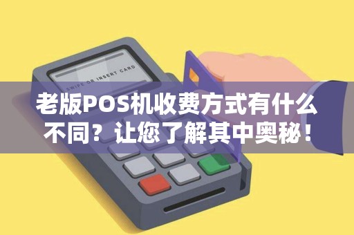 老版POS机收费方式有什么不同?让您了解其中奥秘! 老版POS机收费方式有什么不同?让您了解其中奥秘!