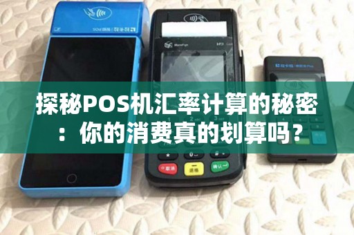 探秘POS机汇率计算的秘密:你的消费真的划算吗? 探秘POS机汇率计算的秘密:你的消费真的划算吗?