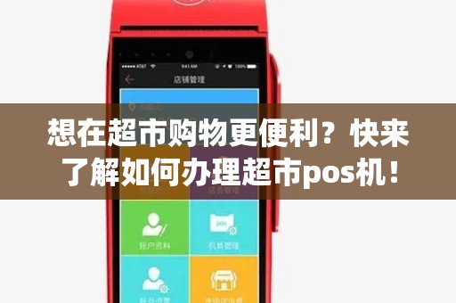 想在超市购物更便利?快来了解如何办理超市pos机! 想在超市购物更便利?快来了解如何办理超市pos机!
