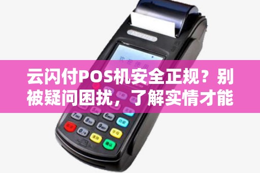 云闪付POS机安全正规？别被疑问困扰，了解实情才能放心使用！