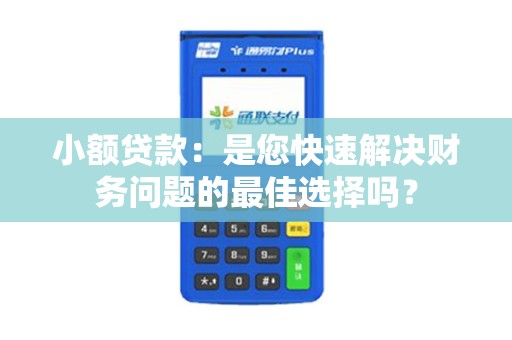 小额贷款:是您快速解决财务问题的最佳选择吗? 小额贷款:是您快速解决财务问题的最佳选择吗?