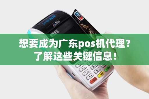 想要成为广东pos机代理?了解这些关键信息! 想要成为广东pos机代理?了解这些关键信息!