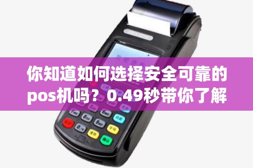你知道如何选择安全可靠的pos机吗?0.49秒带你了解 你知道如何选择安全可靠的pos机吗?0.49秒带你了解