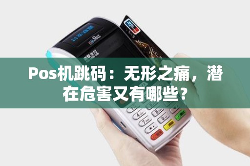 Pos机跳码:无形之痛,潜在危害又有哪些? Pos机跳码:无形之痛,潜在危害又有哪些?