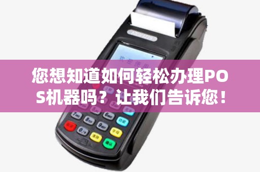 您想知道如何轻松办理POS机器吗?让我们告诉您! 您想知道如何轻松办理POS机器吗?让我们告诉您!