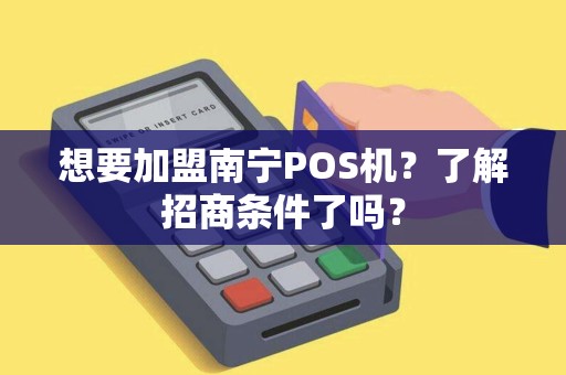 想要加盟南宁POS机?了解招商条件了吗? 想要加盟南宁POS机?了解招商条件了吗?