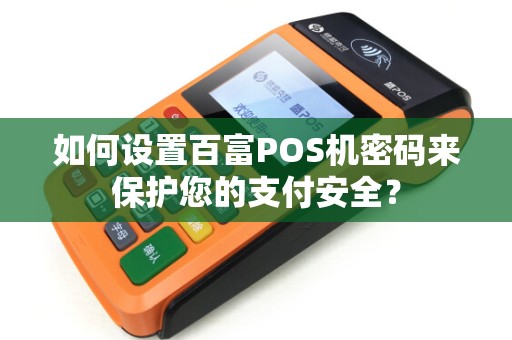 如何设置百富POS机密码来保护您的支付安全? 如何设置百富POS机密码来保护您的支付安全?
