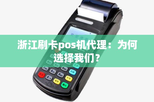 浙江刷卡pos机代理:为何选择我们? 浙江刷卡pos机代理:为何选择我们?