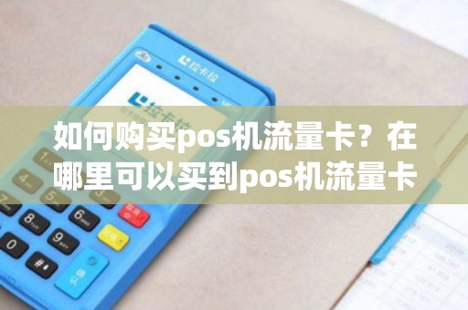 如何购买pos机流量卡?在哪里可以买到pos机流量卡? 如何购买pos机流量卡?在哪里可以买到pos机流量卡?