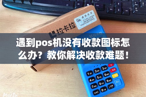 遇到pos机没有收款图标怎么办？教你解决收款难题！